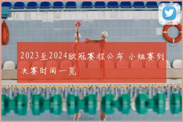 2023至2024欧冠赛程公布 小组赛到决赛时间一览