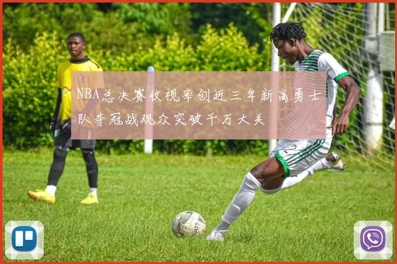 NBA总决赛收视率创近三年新高勇士队夺冠战观众突破千万大关