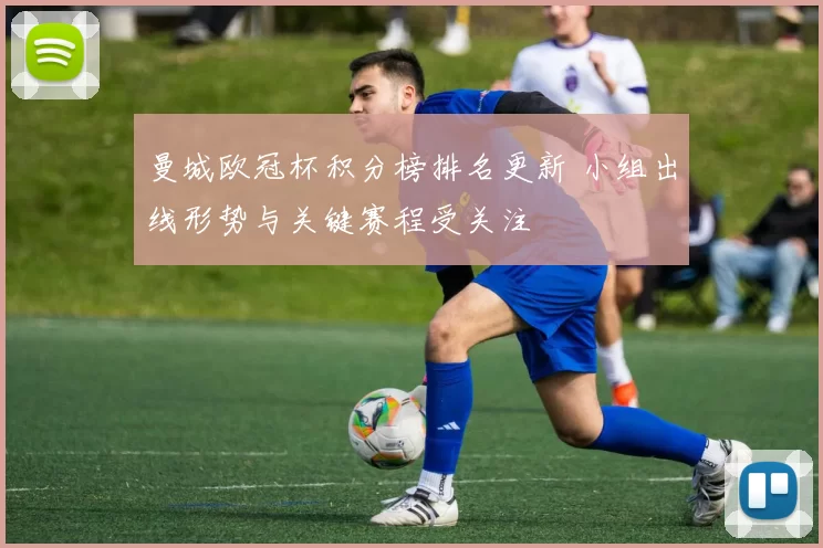 曼城欧冠杯积分榜排名更新 小组出线形势与关键赛程受关注