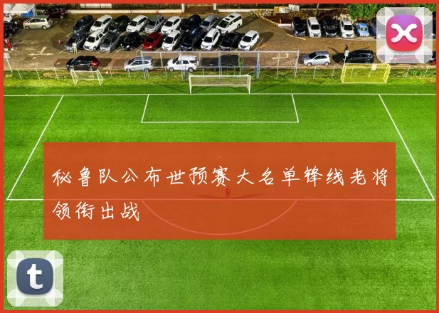 秘鲁队公布世预赛大名单锋线老将领衔出战