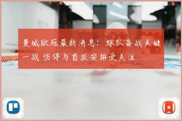 曼城欧冠最新消息：球队备战关键一战 伤停与首发安排受关注