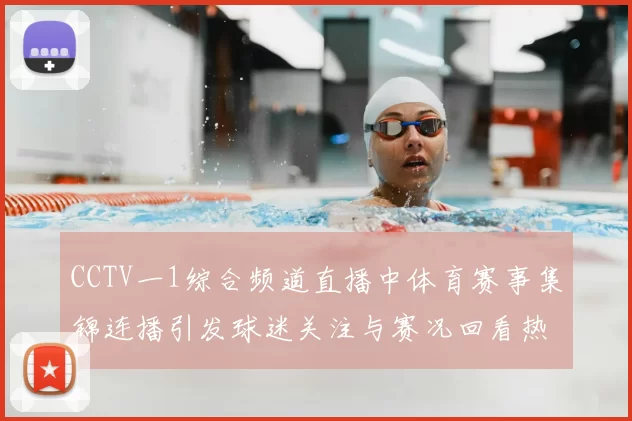 CCTV一1综合频道直播中体育赛事集锦连播引发球迷关注与赛况回看热潮