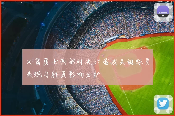 火箭勇士西部对决六番战关键球员表现与胜负影响分析