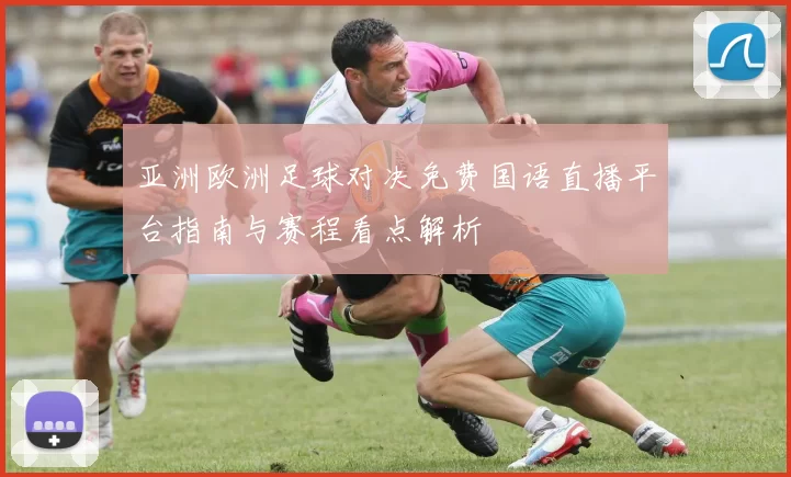 亚洲欧洲足球对决免费国语直播平台指南与赛程看点解析