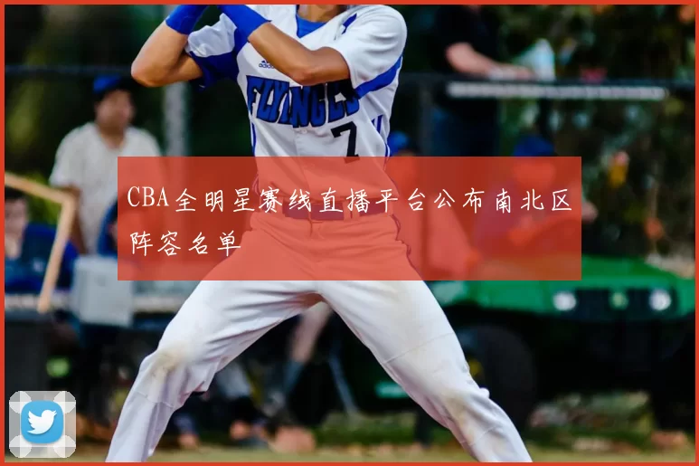 CBA全明星赛线直播平台公布南北区阵容名单