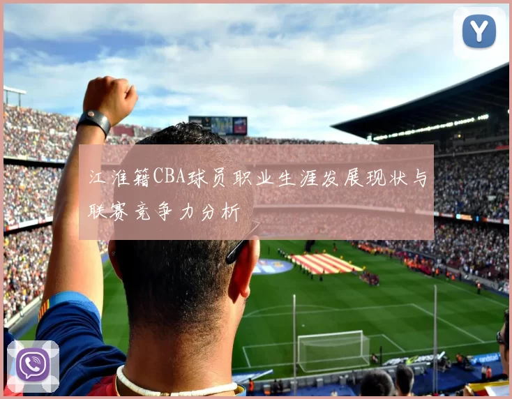 江淮籍CBA球员职业生涯发展现状与联赛竞争力分析