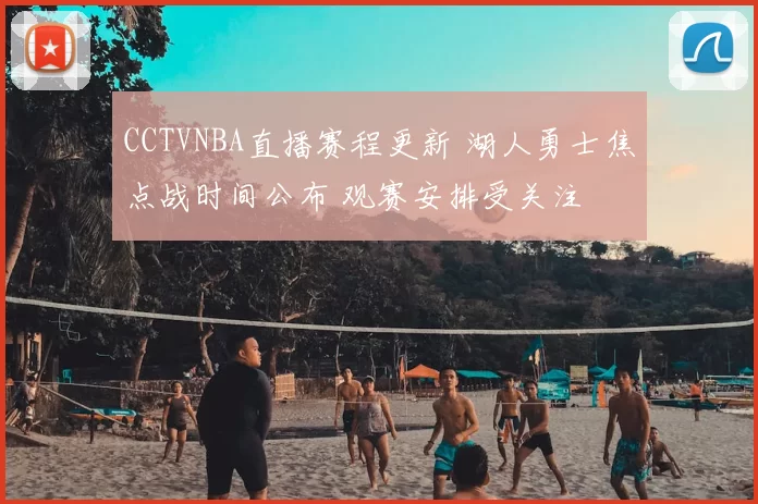 CCTVNBA直播赛程更新 湖人勇士焦点战时间公布 观赛安排受关注
