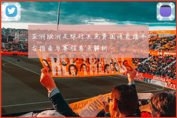 亚洲欧洲足球对决免费国语直播平台指南与赛程看点解析