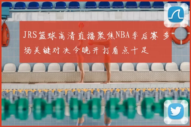 JRS篮球高清直播聚焦NBA季后赛 多场关键对决今晚开打看点十足