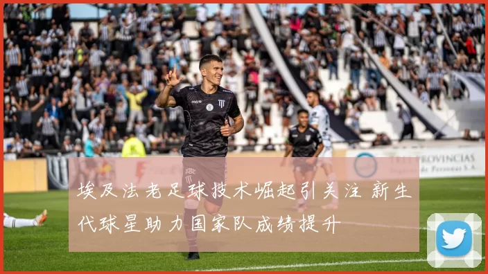 埃及法老足球技术崛起引关注 新生代球星助力国家队成绩提升