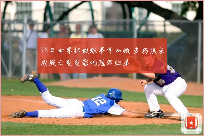98年世界杯假球事件回顾 多场焦点战疑云重重影响冠军归属