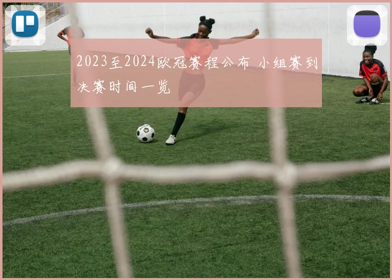 2023至2024欧冠赛程公布 小组赛到决赛时间一览
