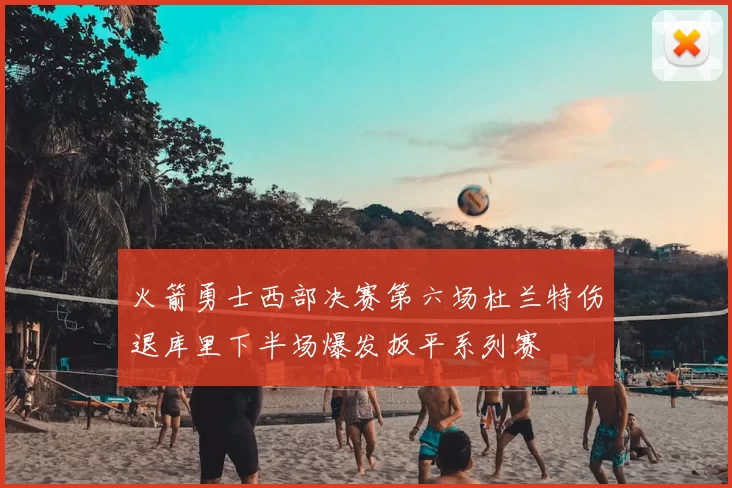 火箭勇士西部决赛第六场杜兰特伤退库里下半场爆发扳平系列赛