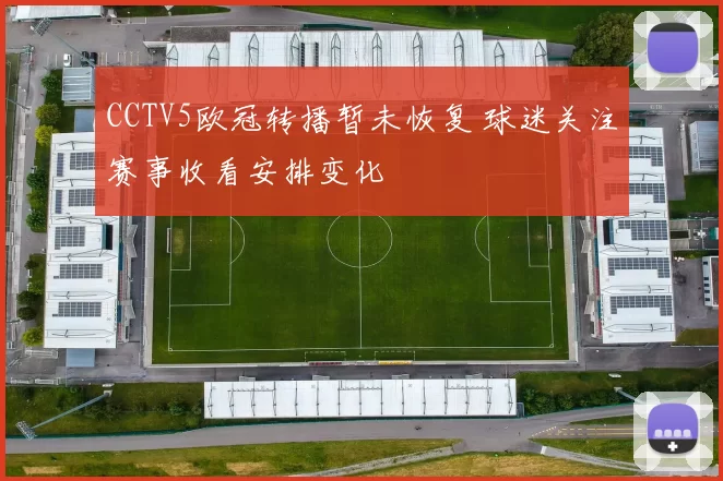 CCTV5欧冠转播暂未恢复 球迷关注赛事收看安排变化