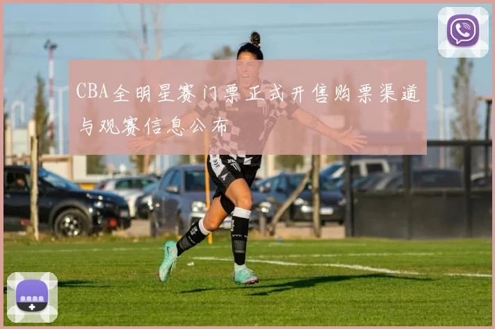 CBA全明星赛门票正式开售购票渠道与观赛信息公布