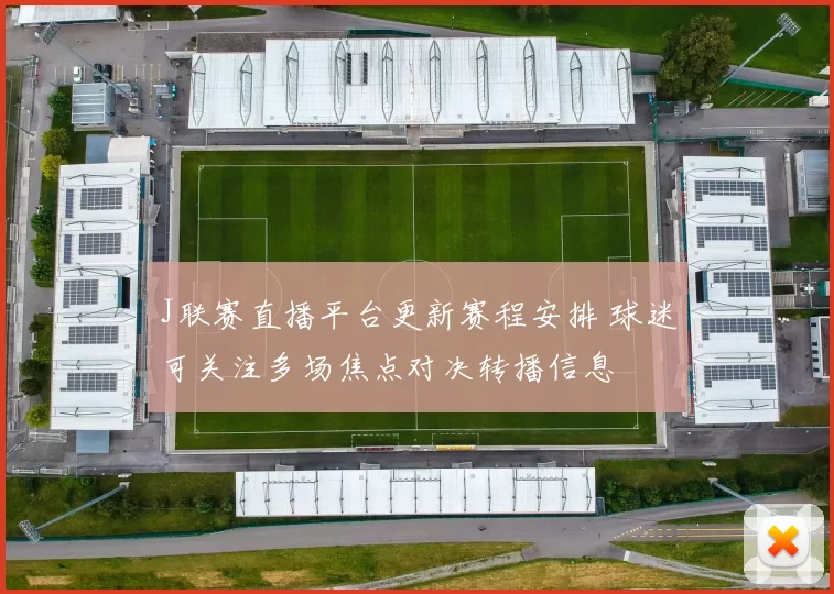 J联赛直播平台更新赛程安排 球迷可关注多场焦点对决转播信息