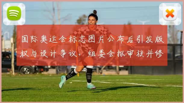 国际奥运会标志图片公布后引发版权与设计争议，组委会拟审核并修改