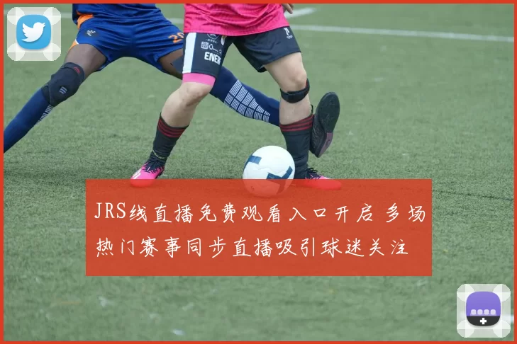 JRS线直播免费观看入口开启 多场热门赛事同步直播吸引球迷关注