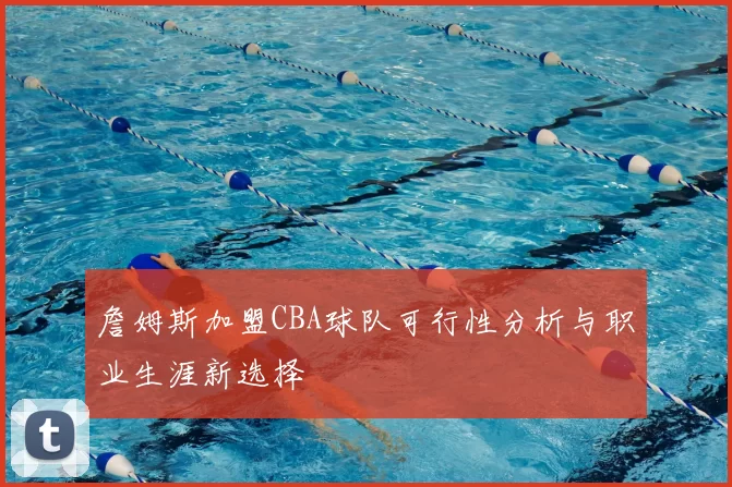 詹姆斯加盟CBA球队可行性分析与职业生涯新选择