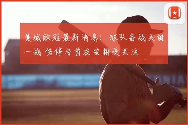 曼城欧冠最新消息：球队备战关键一战 伤停与首发安排受关注