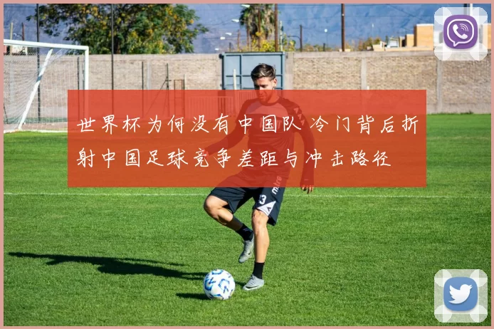 世界杯为何没有中国队 冷门背后折射中国足球竞争差距与冲击路径