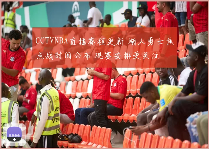 CCTVNBA直播赛程更新 湖人勇士焦点战时间公布 观赛安排受关注