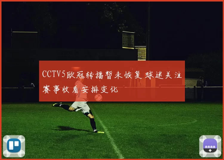 CCTV5欧冠转播暂未恢复 球迷关注赛事收看安排变化