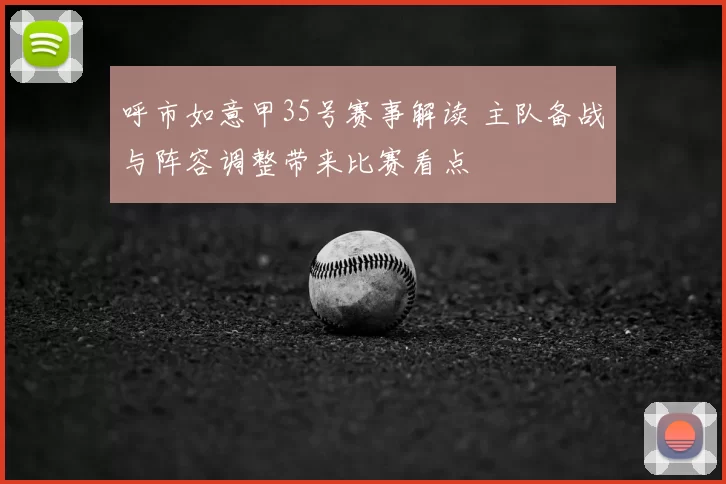 呼市如意甲35号赛事解读 主队备战与阵容调整带来比赛看点