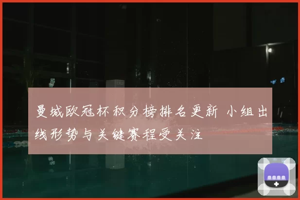 曼城欧冠杯积分榜排名更新 小组出线形势与关键赛程受关注