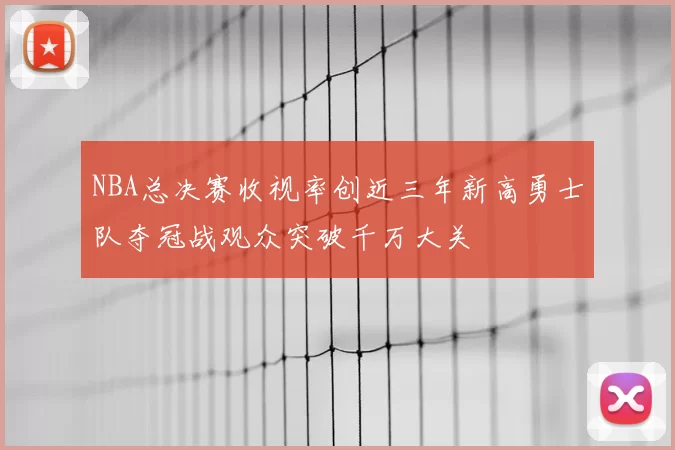NBA总决赛收视率创近三年新高勇士队夺冠战观众突破千万大关