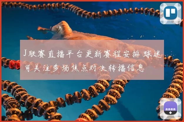 J联赛直播平台更新赛程安排 球迷可关注多场焦点对决转播信息