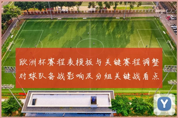欧洲杯赛程表模板与关键赛程调整对球队备战影响及分组关键战看点
