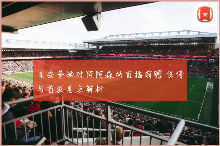 南安普顿对阵阿森纳直播前瞻 伤停与首发看点解析