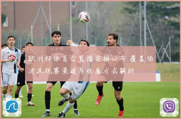 欧洲杯体育台直播安排公布 覆盖场次及观赛渠道与收看方式解析