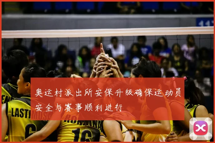 奥运村派出所安保升级确保运动员安全与赛事顺利进行