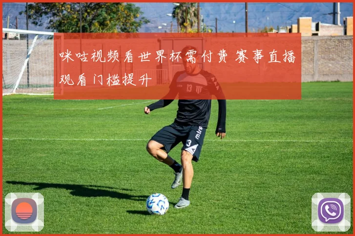 咪咕视频看世界杯需付费 赛事直播观看门槛提升