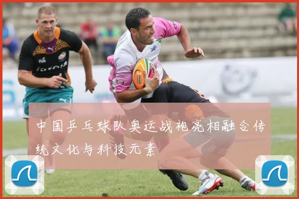 中国乒乓球队奥运战袍亮相融合传统文化与科技元素