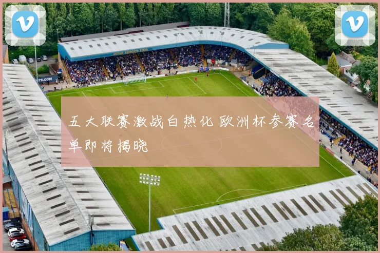 五大联赛激战白热化 欧洲杯参赛名单即将揭晓