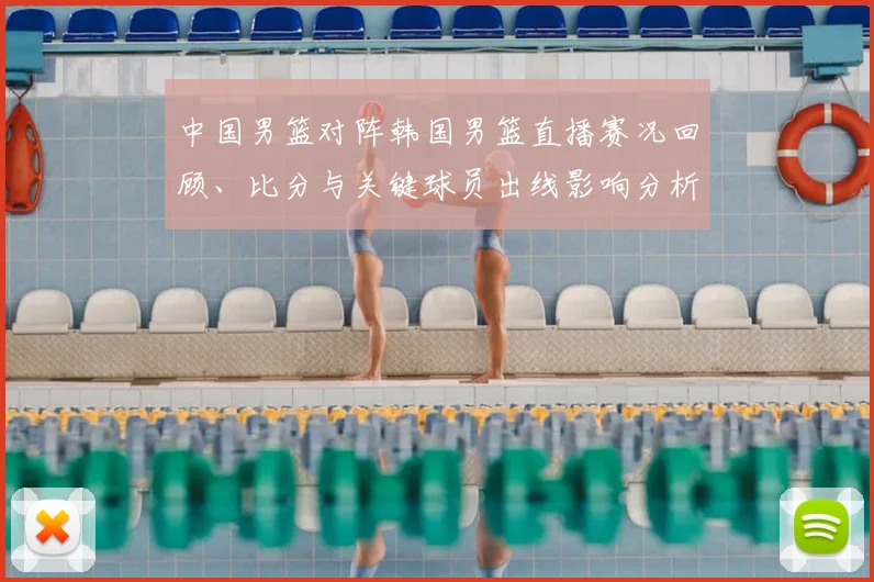 中国男篮对阵韩国男篮直播赛况回顾、比分与关键球员出线影响分析