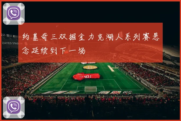 约基奇三双掘金力克湖人系列赛悬念延续到下一场
