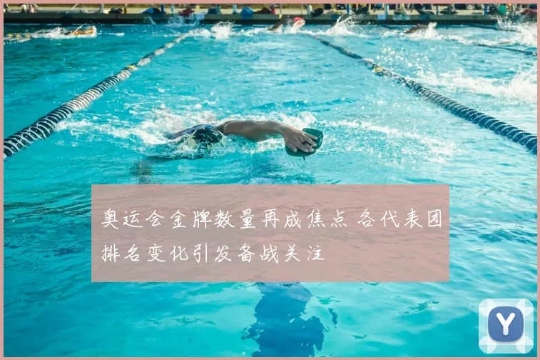 奥运会金牌数量再成焦点 各代表团排名变化引发备战关注
