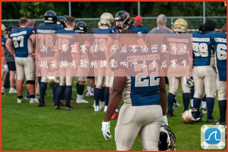 浙江男篮赛程公布后客场密集与连战安排考验轮换影响冲击季后赛节奏
