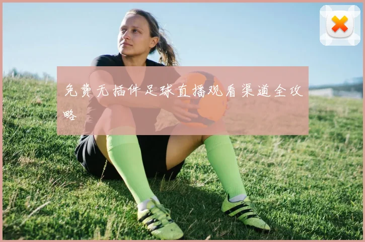 免费无插件足球直播观看渠道全攻略