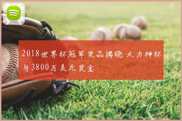 2018世界杯冠军奖品揭晓 大力神杯与3800万美元奖金