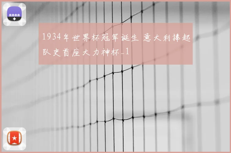 1934年世界杯冠军诞生 意大利捧起队史首座大力神杯_1