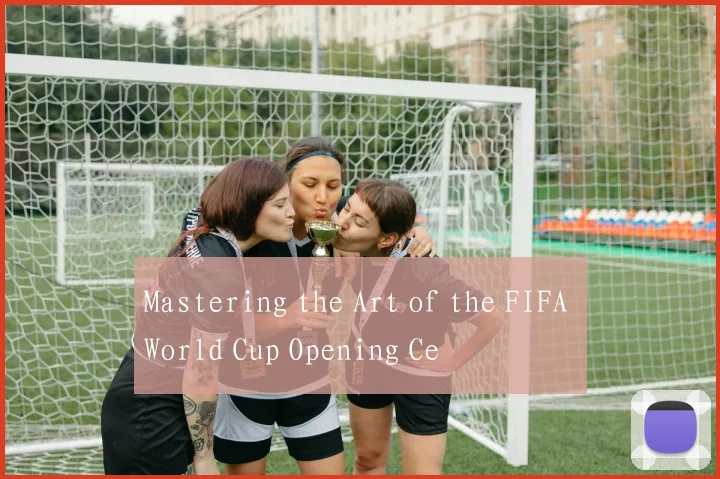 Mastering the Art of the FIFA World Cup Opening Ce