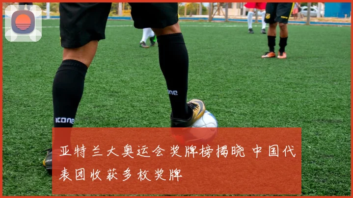 亚特兰大奥运会奖牌榜揭晓 中国代表团收获多枚奖牌