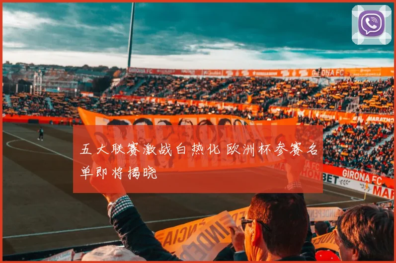 五大联赛激战白热化 欧洲杯参赛名单即将揭晓