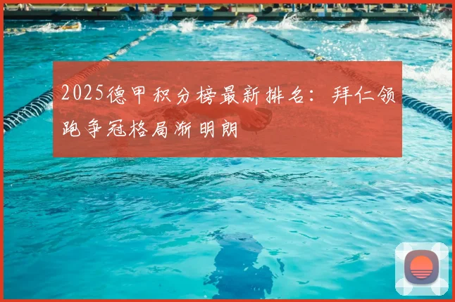2025德甲积分榜最新排名：拜仁领跑争冠格局渐明朗