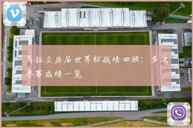 乌拉圭历届世界杯战绩回顾:多次参赛成绩一览